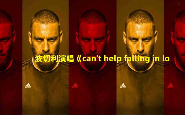 波切利演唱《can't help falling in love 》